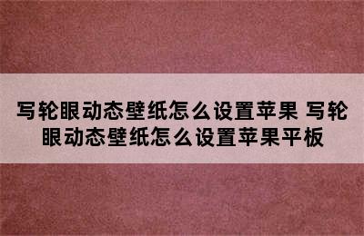 写轮眼动态壁纸怎么设置苹果 写轮眼动态壁纸怎么设置苹果平板